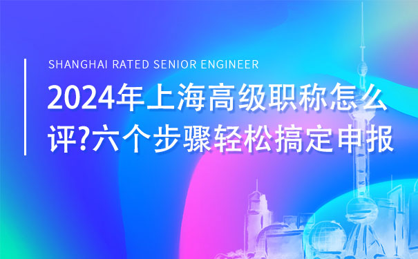 2024年上海高级职称怎么评六个步骤轻松搞定申报.jpg