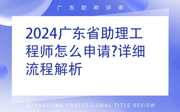 2024广东省助理工程师怎么申请详细流程解析.jpg