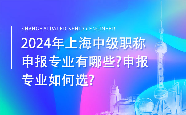 2024年上海中级职称申报专业有哪些申报专业如何选.jpg